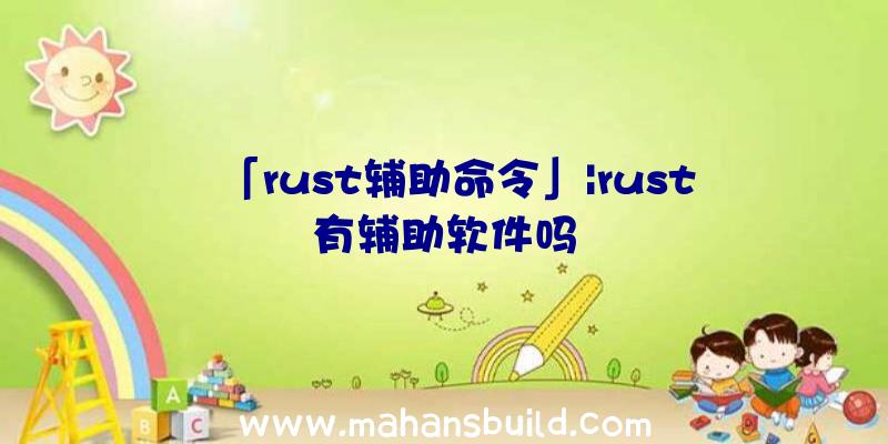 「rust辅助命令」|rust有辅助软件吗